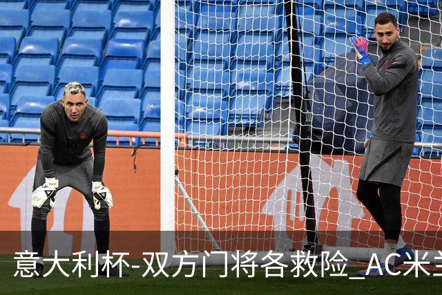 意大利杯-双方门将各救险 AC米兰主场平国际米兰